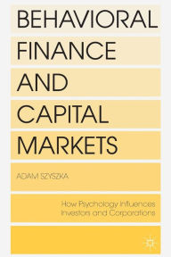 Title: Behavioral Finance and Capital Markets: How Psychology Influences Investors and Corporations, Author: A. Szyszka