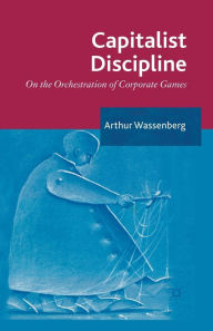 Title: Capitalist Discipline: On the orchestration of Corporate Games, Author: Arthur Wassenberg