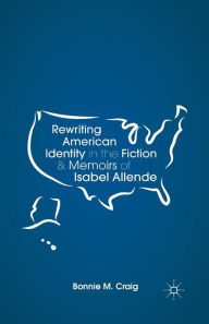 Title: Rewriting American Identity in the Fiction and Memoirs of Isabel Allende, Author: B. Craig