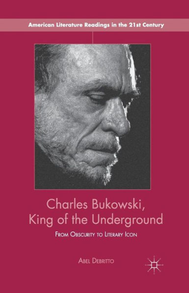 Charles Bukowski, King of the Underground: From Obscurity to Literary Icon