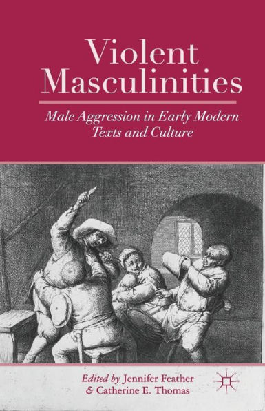 Violent Masculinities: Male Aggression Early Modern Texts and Culture