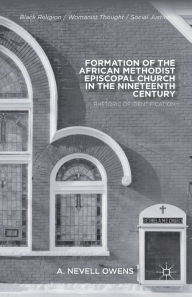 Title: Formation of the African Methodist Episcopal Church in the Nineteenth Century: Rhetoric of Identification, Author: A. Owens