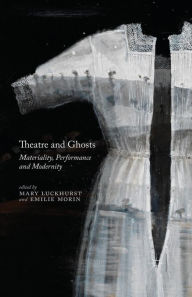 Title: Theatre and Ghosts: Materiality, Performance and Modernity, Author: M. Luckhurst