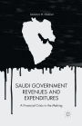 Saudi Government Revenues and Expenditures: A Financial Crisis in the Making