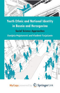 Title: Youth Ethnic and National Identity in Bosnia and Herzegovina: Social Science Approaches, Author: Danijela Majstorovic