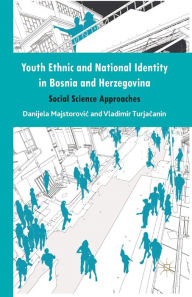 Title: Youth Ethnic and National Identity in Bosnia and Herzegovina: Social Science Approaches, Author: Danijela Majstorovic