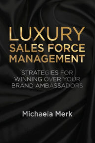 Title: Luxury Sales Force Management: Strategies for Winning Over Your Brand Ambassadors, Author: M. Merk