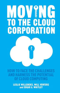 Title: Moving to the Cloud Corporation: How to face the challenges and harness the potential of cloud computing, Author: L. Willcocks