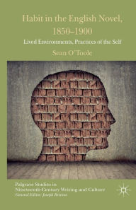 Title: Habit in the English Novel, 1850-1900: Lived Environments, Practices of the Self, Author: S. O'Toole