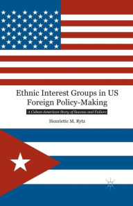 Title: Ethnic Interest Groups in US Foreign Policy-Making: A Cuban-American Story of Success and Failure, Author: H. Rytz