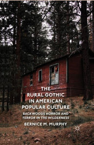 Title: The Rural Gothic in American Popular Culture: Backwoods Horror and Terror in the Wilderness, Author: B. Murphy