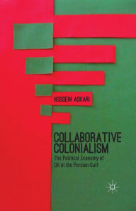 Title: Collaborative Colonialism: The Political Economy of Oil in the Persian Gulf, Author: H. Askari