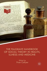 Title: The Palgrave Handbook of Social Theory in Health, Illness and Medicine, Author: F. Collyer