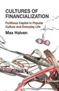 Title: Cultures of Financialization: Fictitious Capital in Popular Culture and Everyday Life, Author: M. Haiven