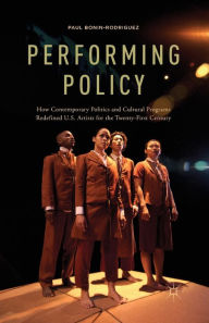 Title: Performing Policy: How Contemporary Politics and Cultural Programs Redefined U.S. Artists for the Twenty-First Century, Author: P. Bonin-Rodriguez