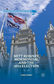 Title: Mitt Romney, Mormonism, and the 2012 Election, Author: Luke E. Perry