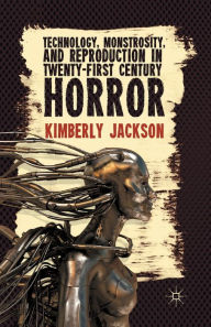 Title: Technology, Monstrosity, and Reproduction in Twenty-first Century Horror, Author: K. Jackson