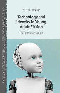 Title: Technology and Identity in Young Adult Fiction: The Posthuman Subject, Author: V. Flanagan