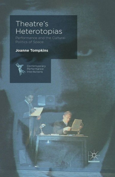 Theatre's Heterotopias: Performance and the Cultural Politics of Space