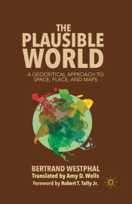 Title: The Plausible World: A Geocritical Approach to Space, Place, and Maps, Author: B. Westphal