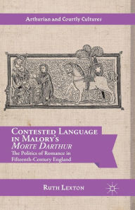 Title: Contested Language in Malory's Morte Darthur: The Politics of Romance in Fifteenth-Century England, Author: R. Lexton