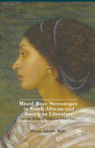 Title: Mixed Race Stereotypes in South African and American Literature: Coloring Outside the (Black and White) Lines, Author: D. Mafe