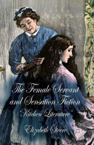 Title: The Female Servant and Sensation Fiction: 'Kitchen Literature', Author: E. Steere