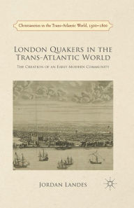 Title: London Quakers in the Trans-Atlantic World: The Creation of an Early Modern Community, Author: J. Landes