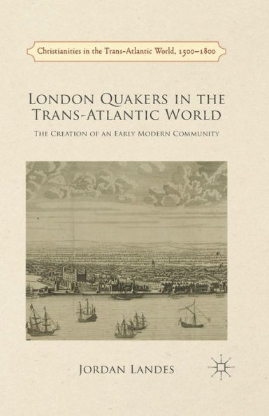 London Quakers The Trans-Atlantic World: Creation of an Early Modern Community