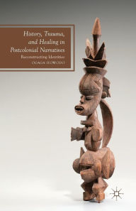 Title: History, Trauma, and Healing in Postcolonial Narratives: Reconstructing Identities, Author: O. Ifowodo