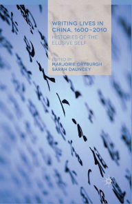 Title: Writing Lives in China, 1600-2010: Histories of the Elusive Self, Author: Marjorie Dryburgh