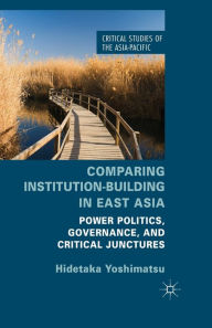 Title: Comparing Institution-Building in East Asia: Power Politics, Governance, and Critical Junctures, Author: H. Yoshimatsu