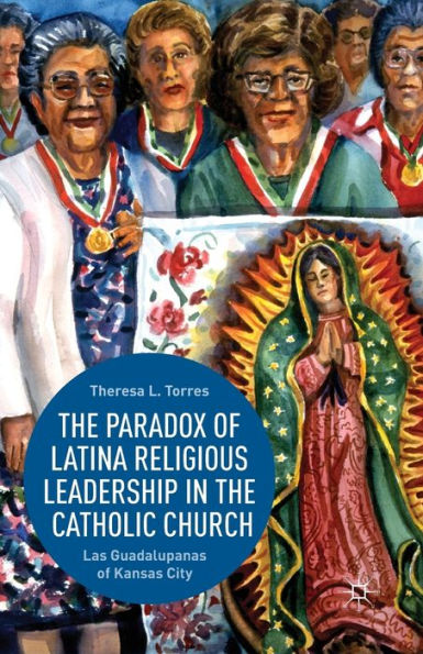 the Paradox of Latina Religious Leadership Catholic Church: Las Guadalupanas Kansas City