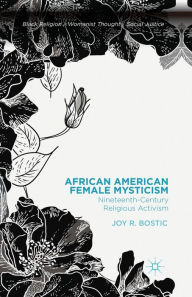 Title: African American Female Mysticism: Nineteenth-Century Religious Activism, Author: Joy R. Bostic
