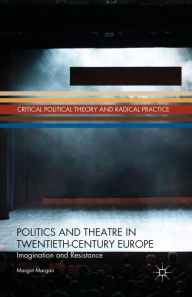 Title: Politics and Theatre in Twentieth-Century Europe: Imagination and Resistance, Author: M. Morgan