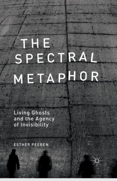 the Spectral Metaphor: Living Ghosts and Agency of Invisibility