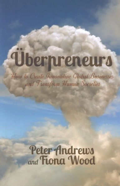 Uberpreneurs: How to Create Innovative Global Businesses and Transform Human Societies