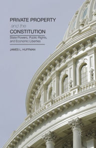 Title: Private Property and the Constitution: State Powers, Public Rights, and Economic Liberties, Author: James Huffman