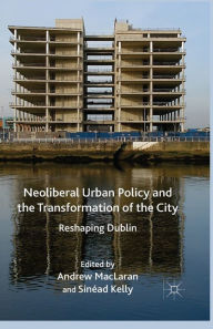 Title: Neoliberal Urban Policy and the Transformation of the City: Reshaping Dublin, Author: A. MacLaren