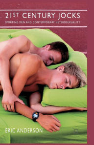 Title: 21st Century Jocks: Sporting Men and Contemporary Heterosexuality, Author: E. Anderson