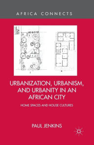 Title: Urbanization, Urbanism, and Urbanity in an African City: Home Spaces and House Cultures, Author: P. Jenkins