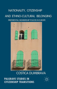 Title: Nationality, Citizenship and Ethno-Cultural Belonging: Preferential Membership Policies in Europe, Author: C. Dumbrava