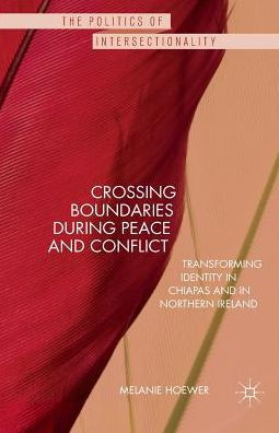 Crossing Boundaries during Peace and Conflict: Transforming identity Chiapas Northern Ireland