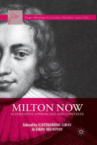 Title: Milton Now: Alternative Approaches and Contexts, Author: C. Gray