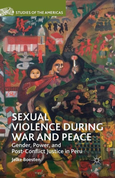 Sexual Violence during War and Peace: Gender, Power, Post-Conflict Justice Peru