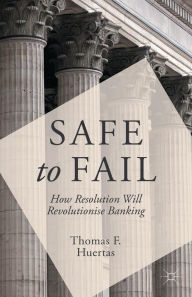 Title: Safe to Fail: How Resolution Will Revolutionise Banking, Author: T. Huertas