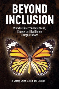 Title: Beyond Inclusion: Worklife Interconnectedness, Energy, and Resilience in Organizations, Author: J. Goosby Smith