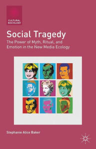 Title: Social Tragedy: The Power of Myth, Ritual, and Emotion in the New Media Ecology, Author: S. Baker