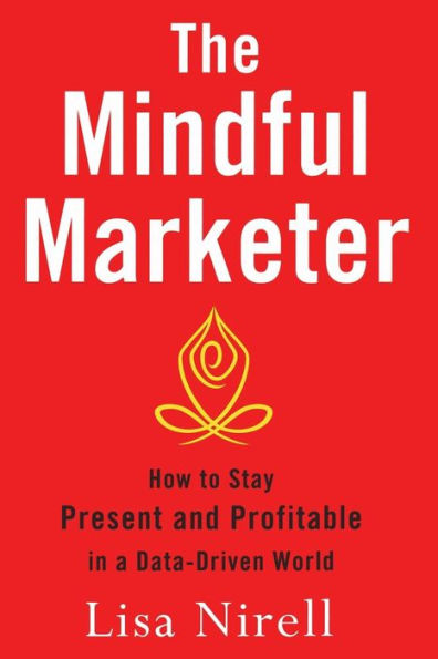 The Mindful Marketer: How to Stay Present and Profitable a Data-Driven World
