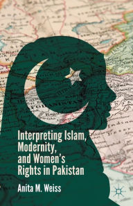 Title: Interpreting Islam, Modernity, and Women's Rights in Pakistan, Author: A. Weiss